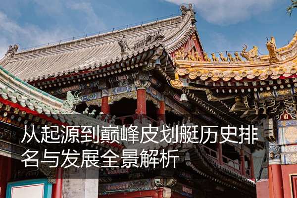 从起源到巅峰皮划艇历史排名与发展全景解析