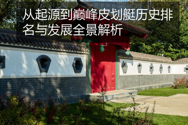 从起源到巅峰皮划艇历史排名与发展全景解析