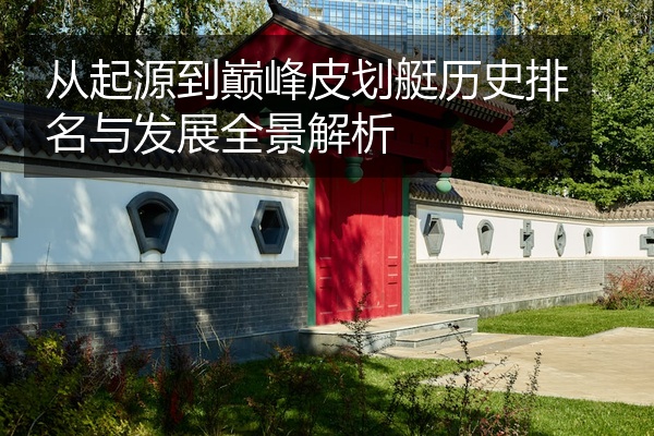 从起源到巅峰皮划艇历史排名与发展全景解析