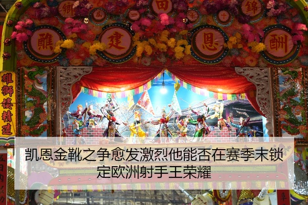 凯恩金靴之争愈发激烈他能否在赛季末锁定欧洲射手王荣耀