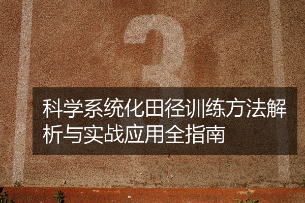 科学系统化田径训练方法解析与实战应用全指南