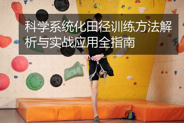 科学系统化田径训练方法解析与实战应用全指南
